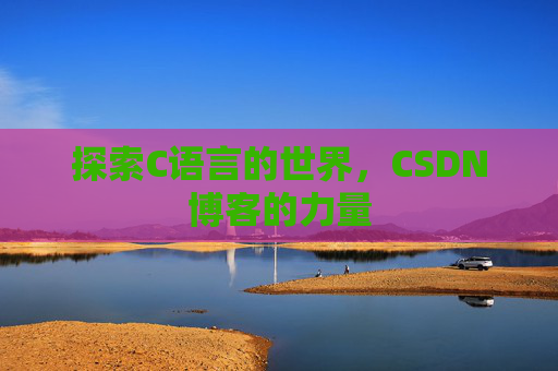 探索C语言的世界，CSDN博客的力量