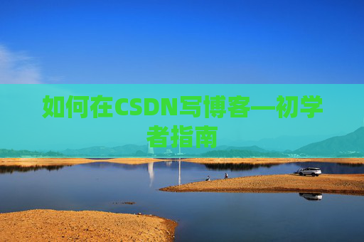 如何在CSDN写博客—初学者指南