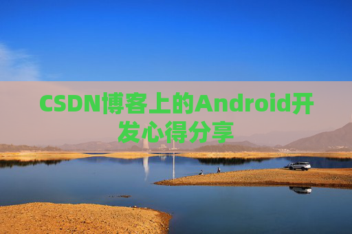 CSDN博客上的Android开发心得分享
